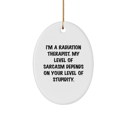 Funny Radiation Therapist Gifts for Christmas - 'I'm A Radiation Therapist. My Level Of Sarcasm Depends On Your Level Of Stupidity.' Oval Ornament Gifts from Friends, Family, or Coworkers - Image 1