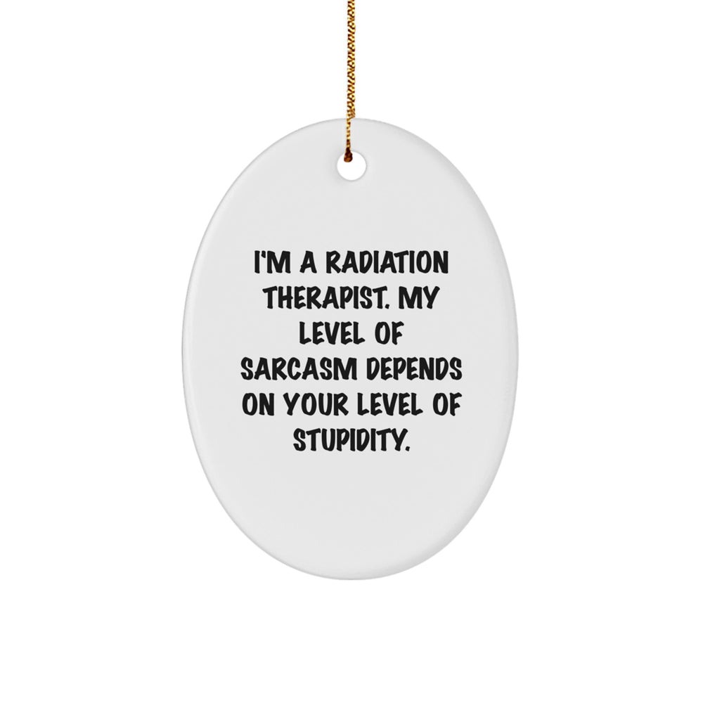 Funny Radiation Therapist Gifts for Christmas - 'I'm A Radiation Therapist. My Level Of Sarcasm Depends On Your Level Of Stupidity.' Oval Ornament Gifts from Friends, Family, or Coworkers - Image 1