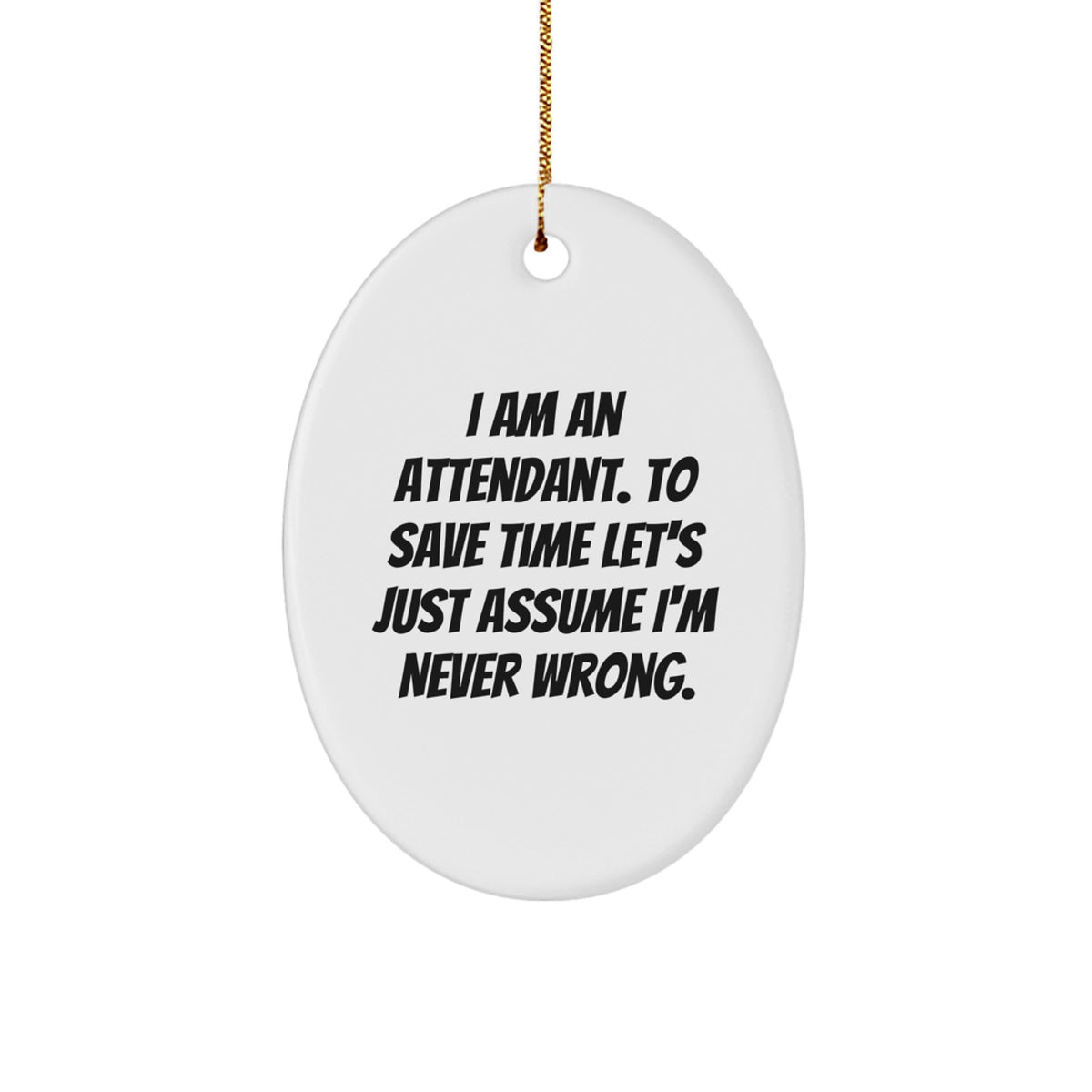Funny Attendant Oval Ornament Gifts from Friends and Family, Humorous 'I Am An Attendant To Save Time Let's Just Assume I'm Never Wrong', Oval Shaped White Decor for Christmas - Image 1