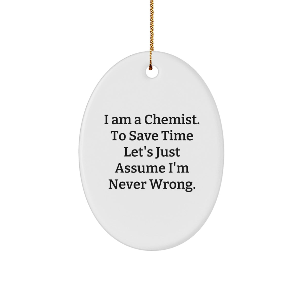Funny Chemist Oval Ornament Gifts from Friends to Chemist Men - 'I Am A Chemist. To Save Time Let's Just Assume I'm Never Wrong.' - Image 1
