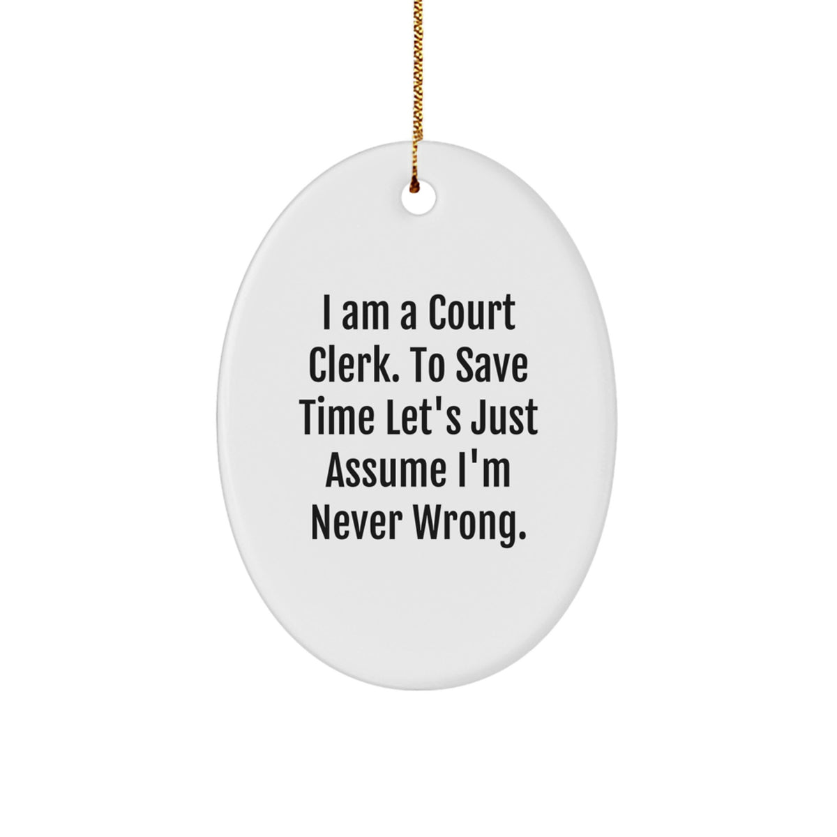 Funny Court Clerk Oval Ornament Gifts from Friends for Christmas - 'I Am A Court Clerk. To Save Time Let's Just Assume I'm Never Wrong.' - Image 1