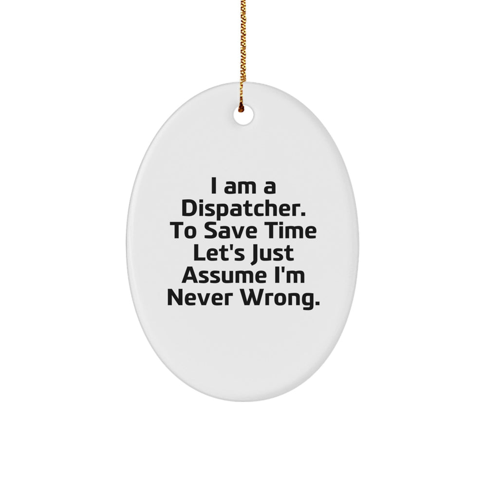 Funny Dispatcher Oval Ornament, Gifts for Dispatcher, Christmas Unique Gifts from Friends and Family, I Am A Dispatcher. To Save Time Let's Just Assume I'm Never Wrong. - Image 1
