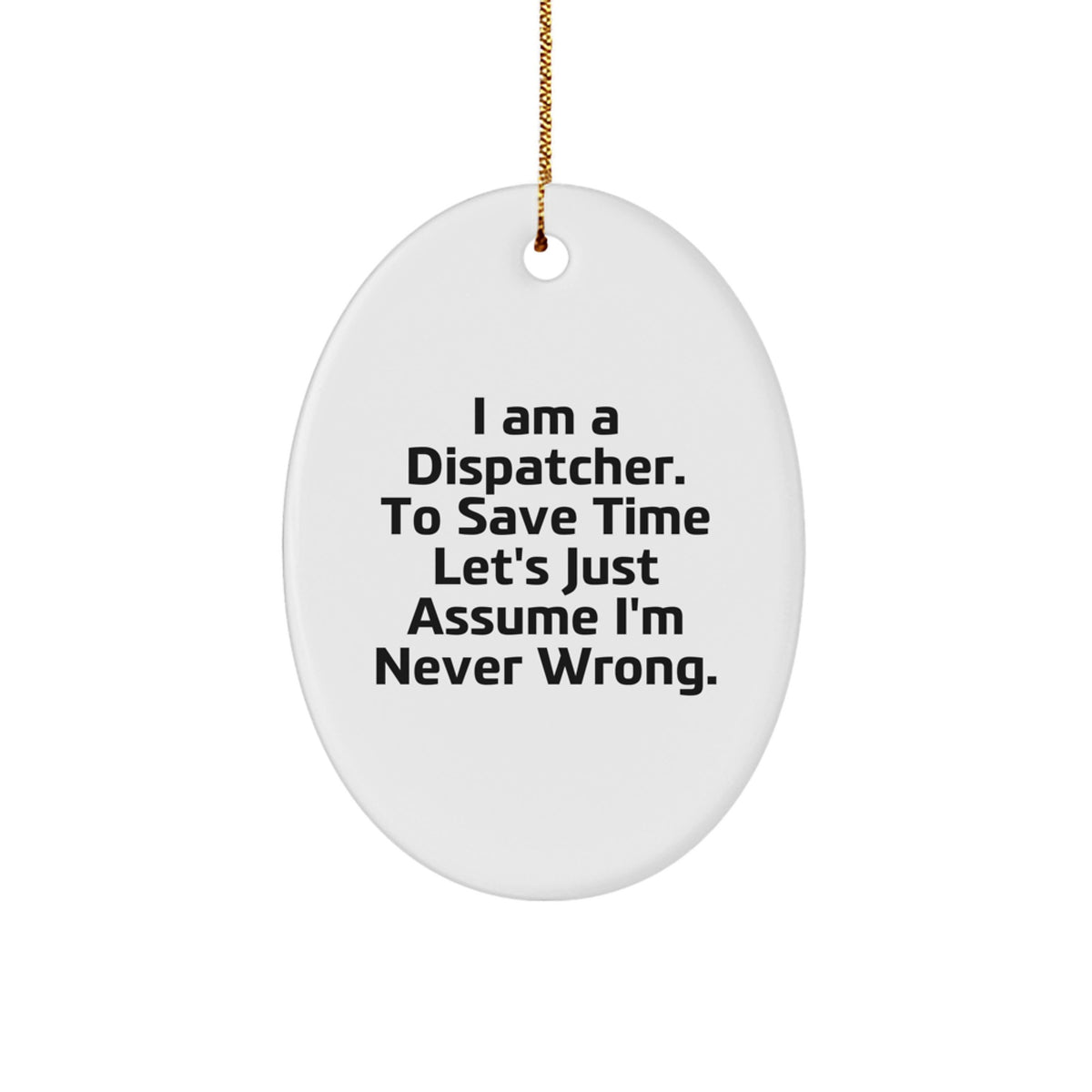 Funny Dispatcher Oval Ornament, Gifts for Dispatcher, Christmas Unique Gifts from Friends and Family, I Am A Dispatcher. To Save Time Let's Just Assume I'm Never Wrong. - Image 1