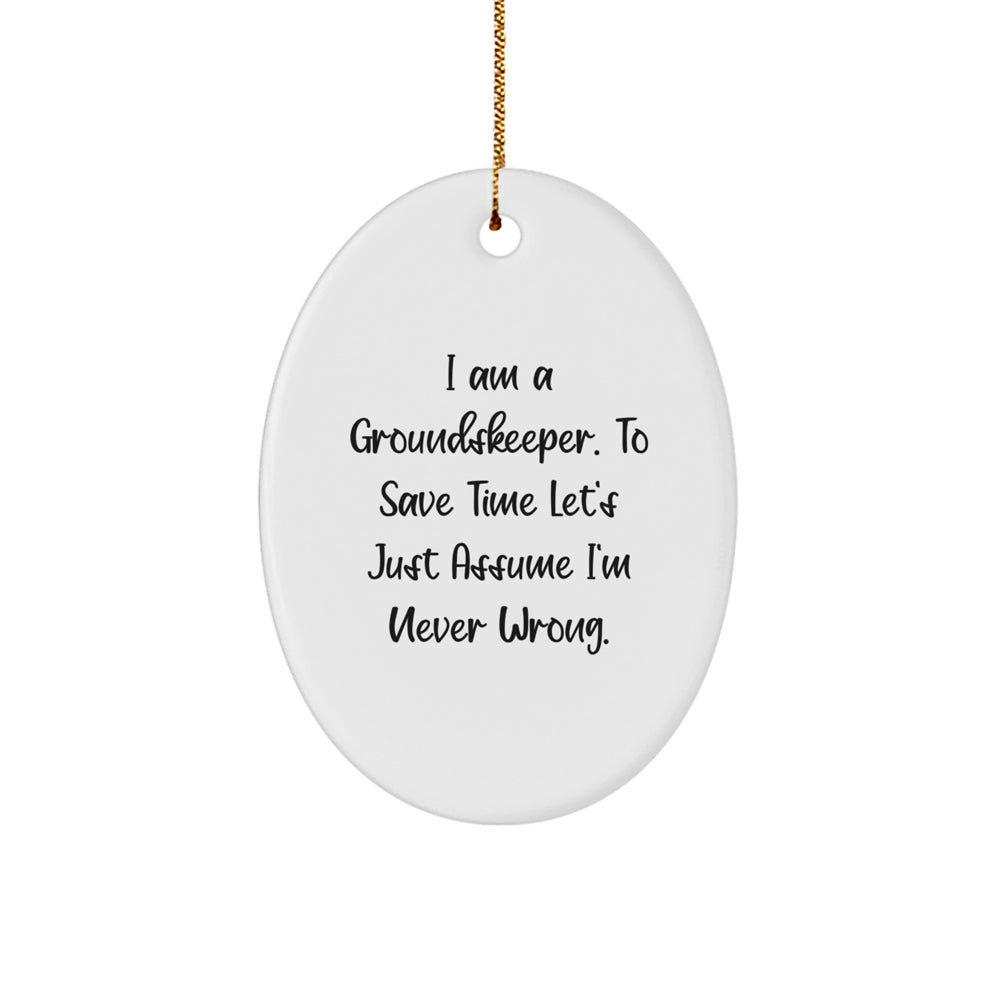 Funny groundskeeper Gifts for Men, Oval Ornament from Friends to Family, 'I Am A groundskeeper. To Save Time Let's Just Assume I'm Never Wrong.' - Image 1