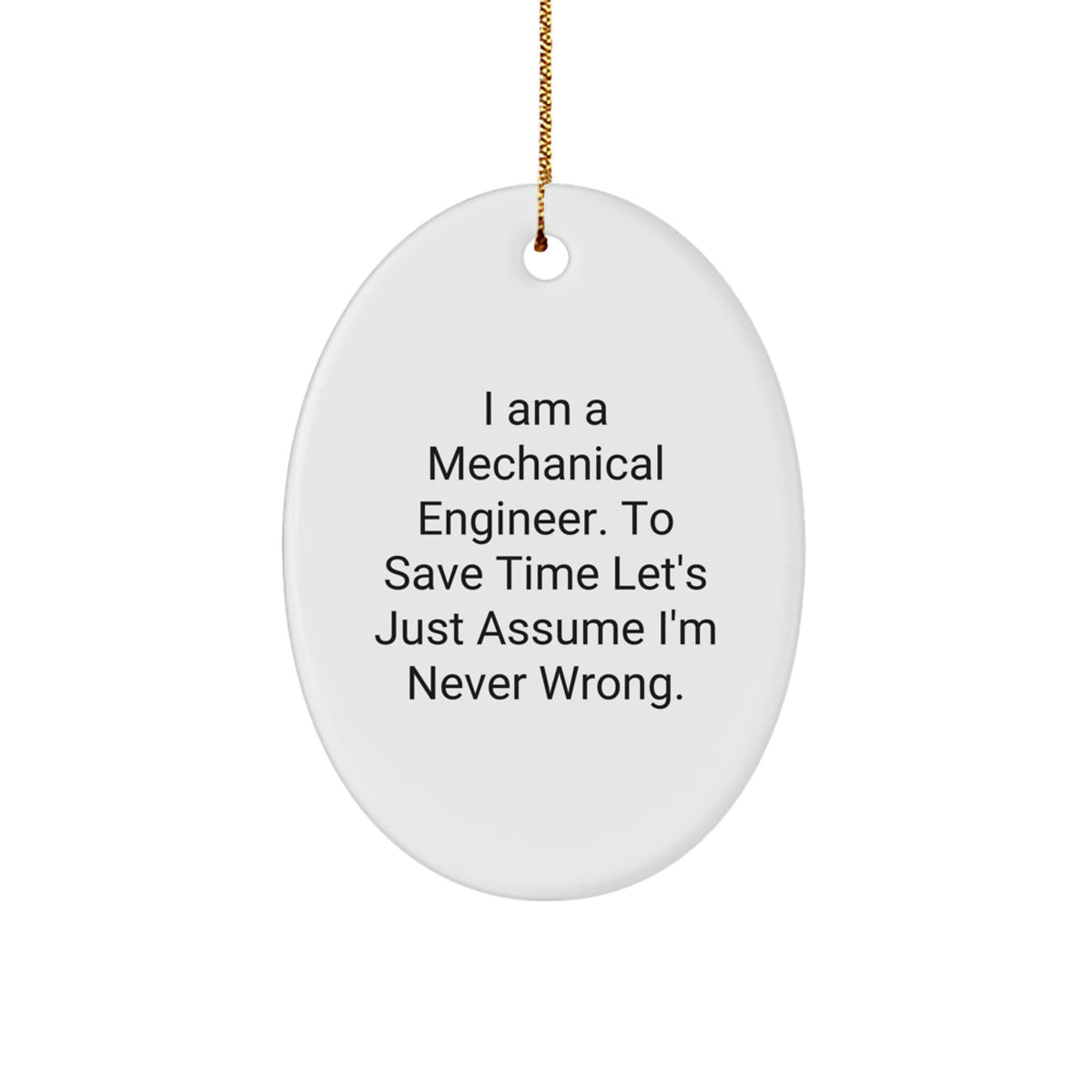 Funny Mechanical Engineer Oval Ornament Gifts from Men to Friends - I Am A Mechanical Engineer. To Save Time Let's Just Assume I'm Never Wrong. Christmas Unique Gifts - Image 1