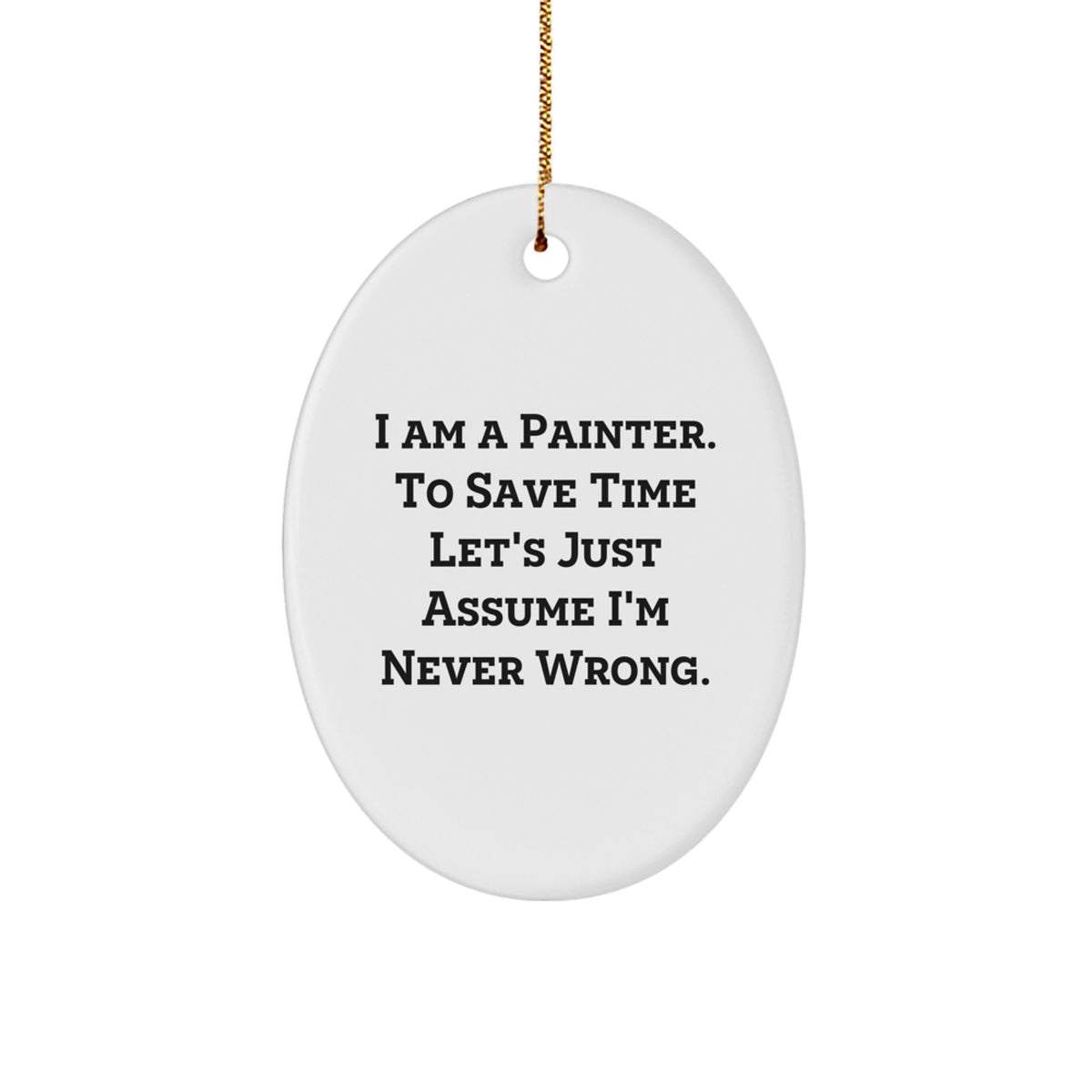 Funny Painter Gifts for Christmas - Oval Ornament 'I Am A Painter. To Save Time Let's Just Assume I'm Never Wrong.' from Friends - Image 1