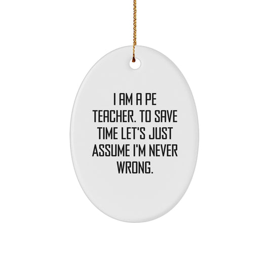 Funny PE Teacher Oval Ornament Gifts from Men to Friends for Christmas with 'I Am A PE Teacher. To Save Time Let's Just Assume I'm Never Wrong.' Quote - Image 1