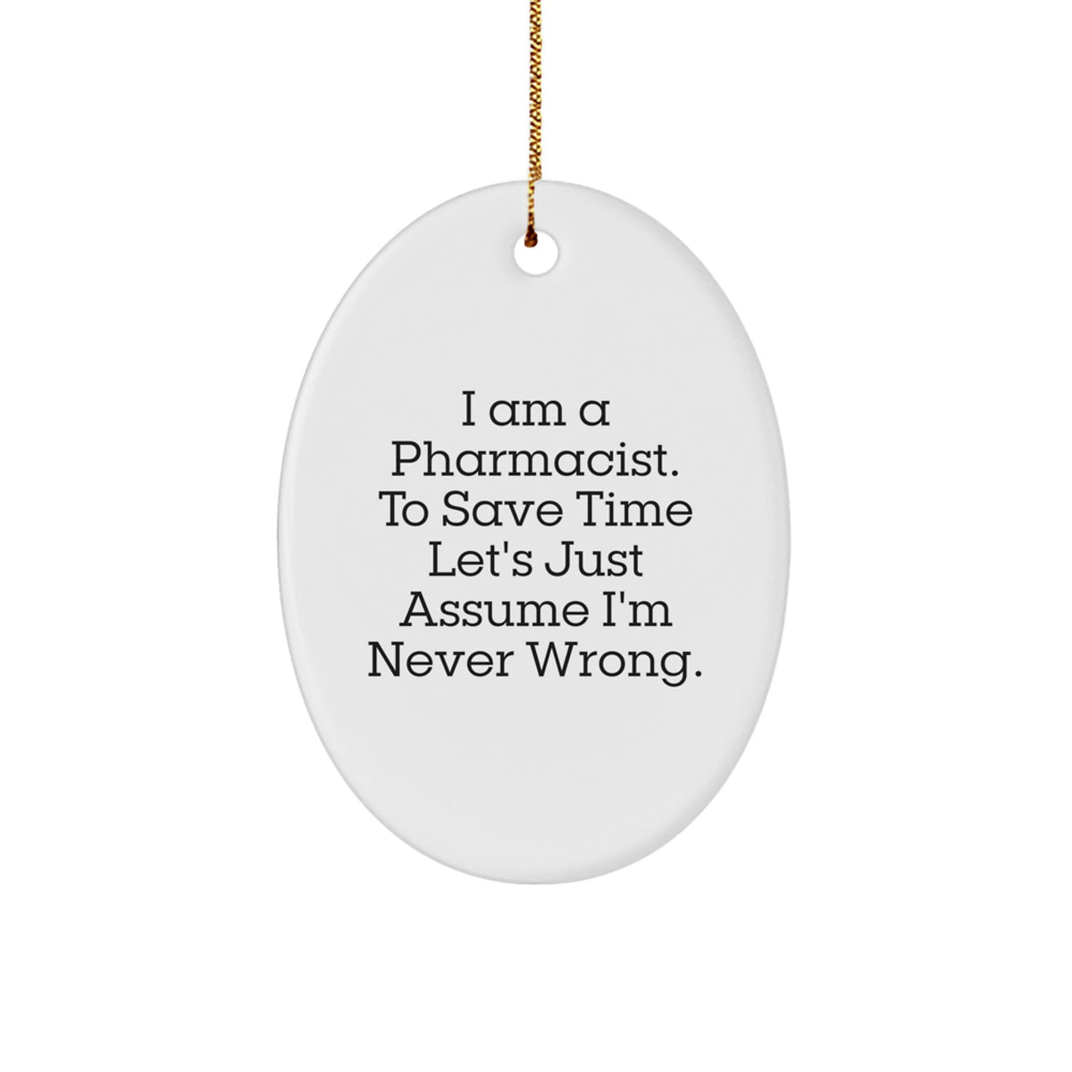 Funny Pharmacist Gifts - Oval Ornament for Christmas - 'I Am A Pharmacist. To Save Time Let's Just Assume I'm Never Wrong.' - Image 1