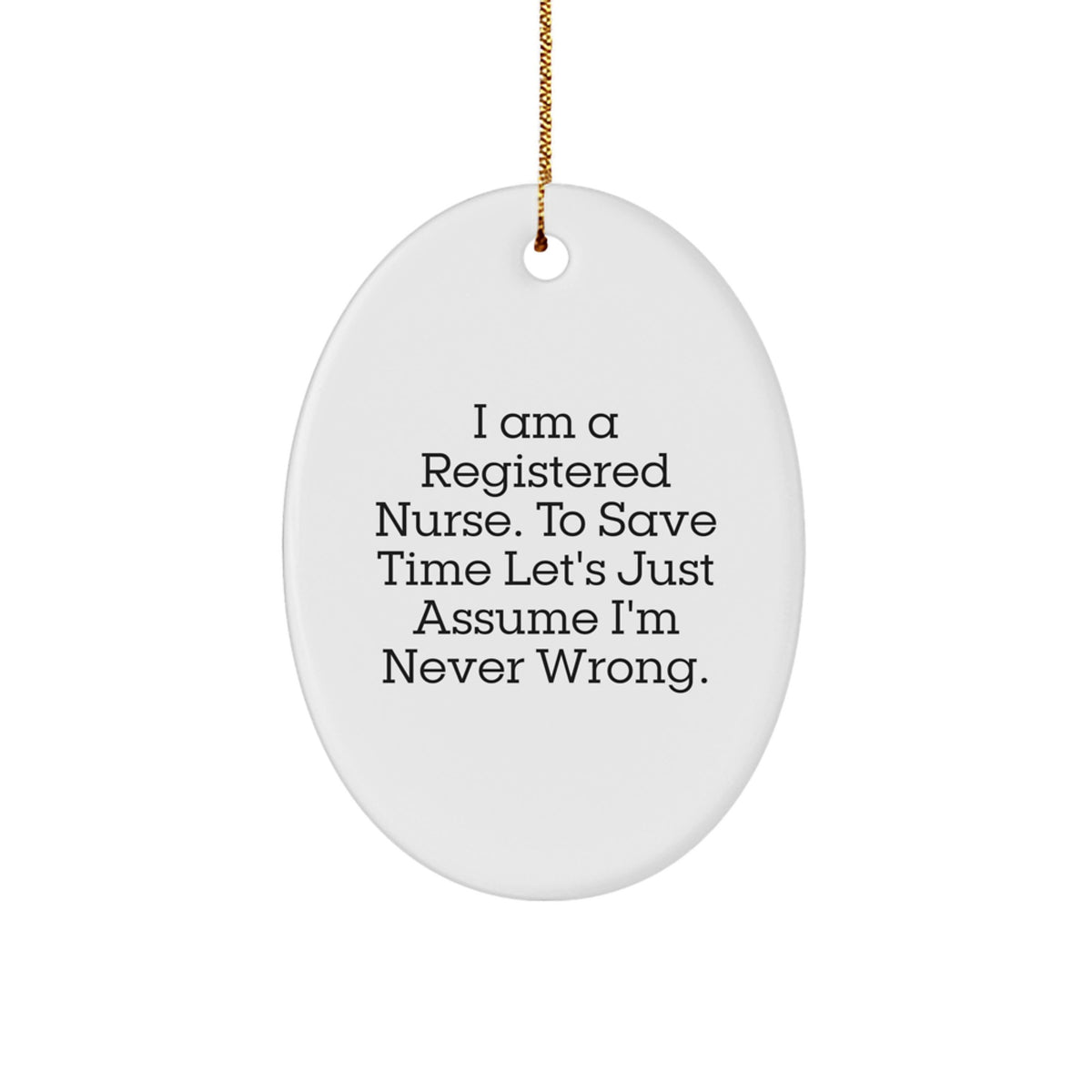 Funny Registered Nurse Gifts Oval Ornament I Am A Registered Nurse To Save Time Lets Just Assume Im Never Wrong Christmas Unique - Image 1