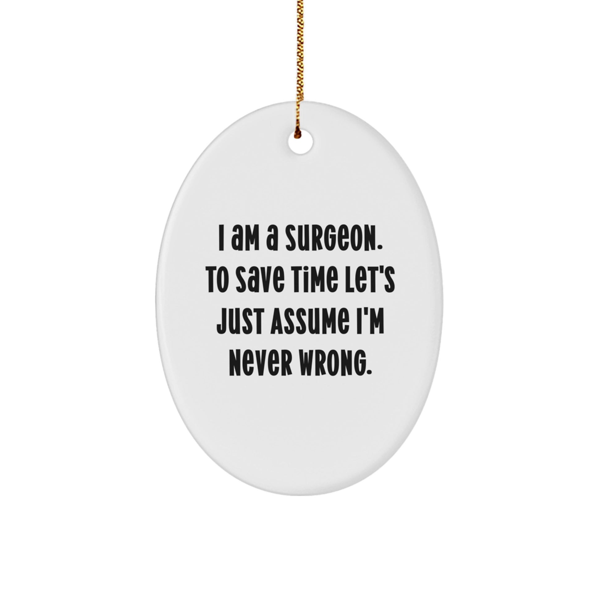 Surgeon Gifts from Men - I Am A Surgeon. To Save Time Let's Just Assume I'm Never Wrong. Oval Ornament for Christmas, Gifts for Surgeon - Image 1