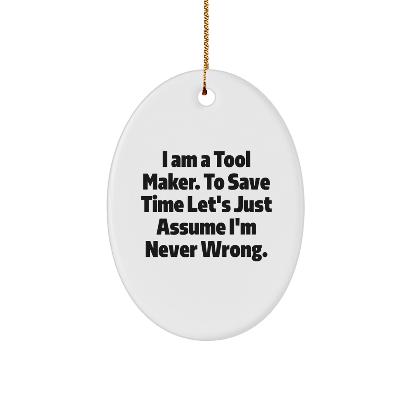 Funny Tool Maker Gifts from Friends, Unique Oval Ornament for Christmas, I Am A Tool Maker. To Save Time Let's Just Assume I'm Never Wrong. - Image 1