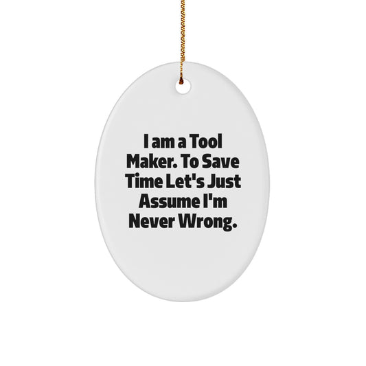 Funny Tool Maker Gifts from Friends, Unique Oval Ornament for Christmas, I Am A Tool Maker. To Save Time Let's Just Assume I'm Never Wrong. - Image 1
