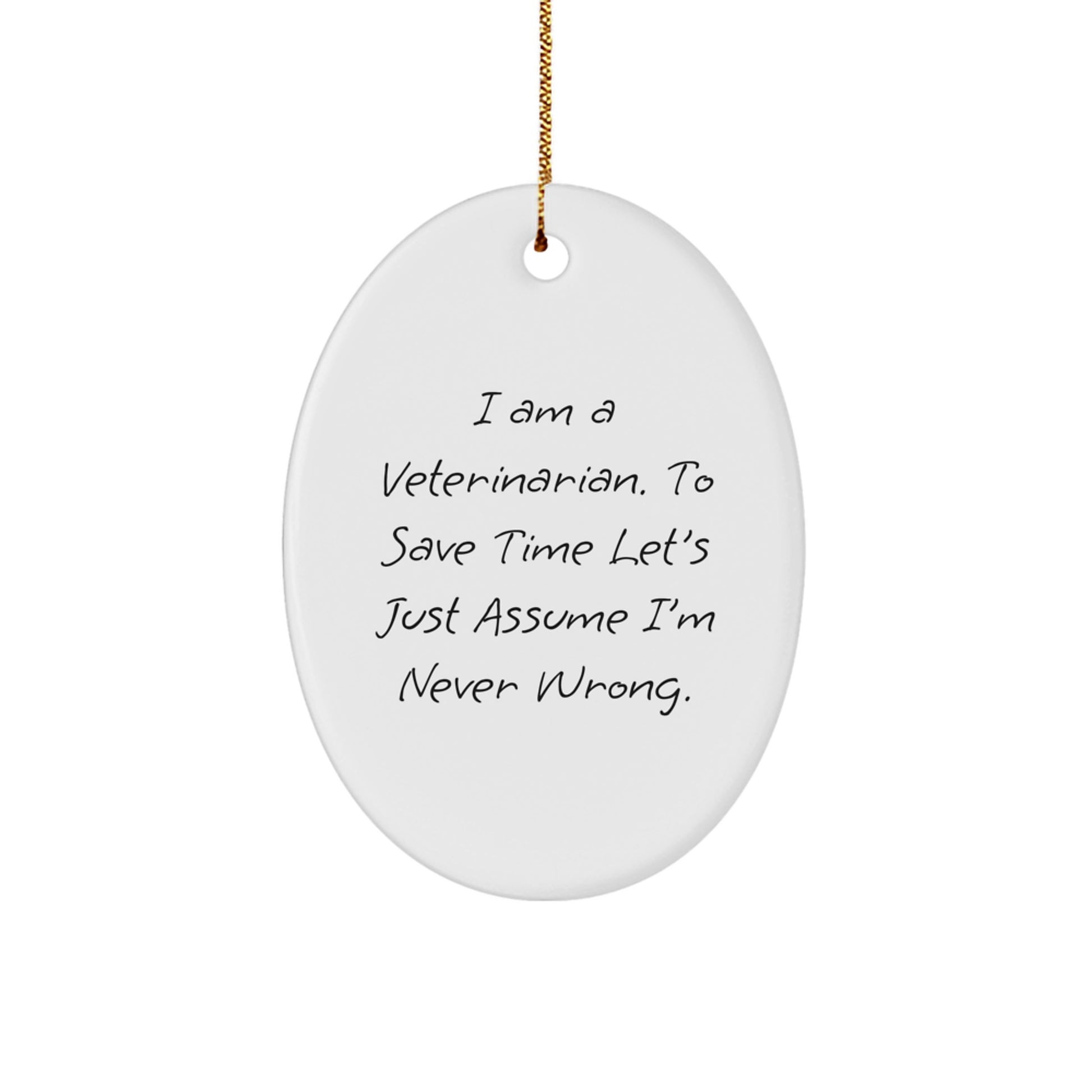 Funny Veterinarian Gifts from Friends for Christmas Unique Oval Ornament, 'I Am A Veterinarian. To Save Time Let's Just Assume I'm Never Wrong.' - Image 1