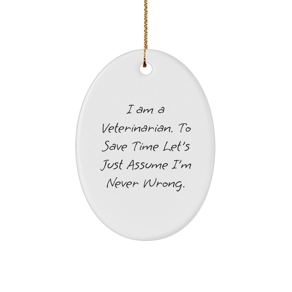 Funny Veterinarian Gifts from Friends for Christmas Unique Oval Ornament, 'I Am A Veterinarian. To Save Time Let's Just Assume I'm Never Wrong.' - Image 1
