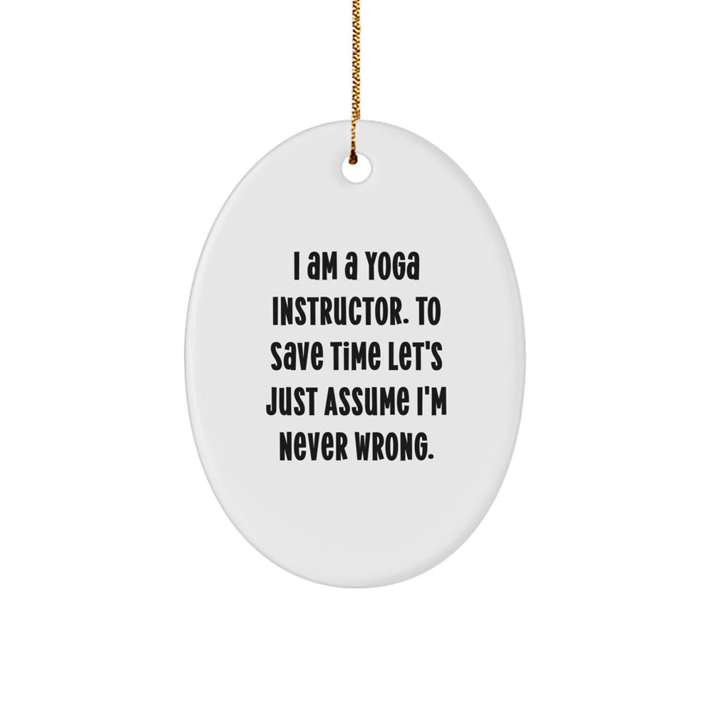 Funny Yoga Instructor Gifts for Christmas - 'I Am A Yoga Instructor. To Save Time Let's Just Assume I'm Never Wrong.' Oval Ornament from Friends, Family, or Coworkers - Image 1