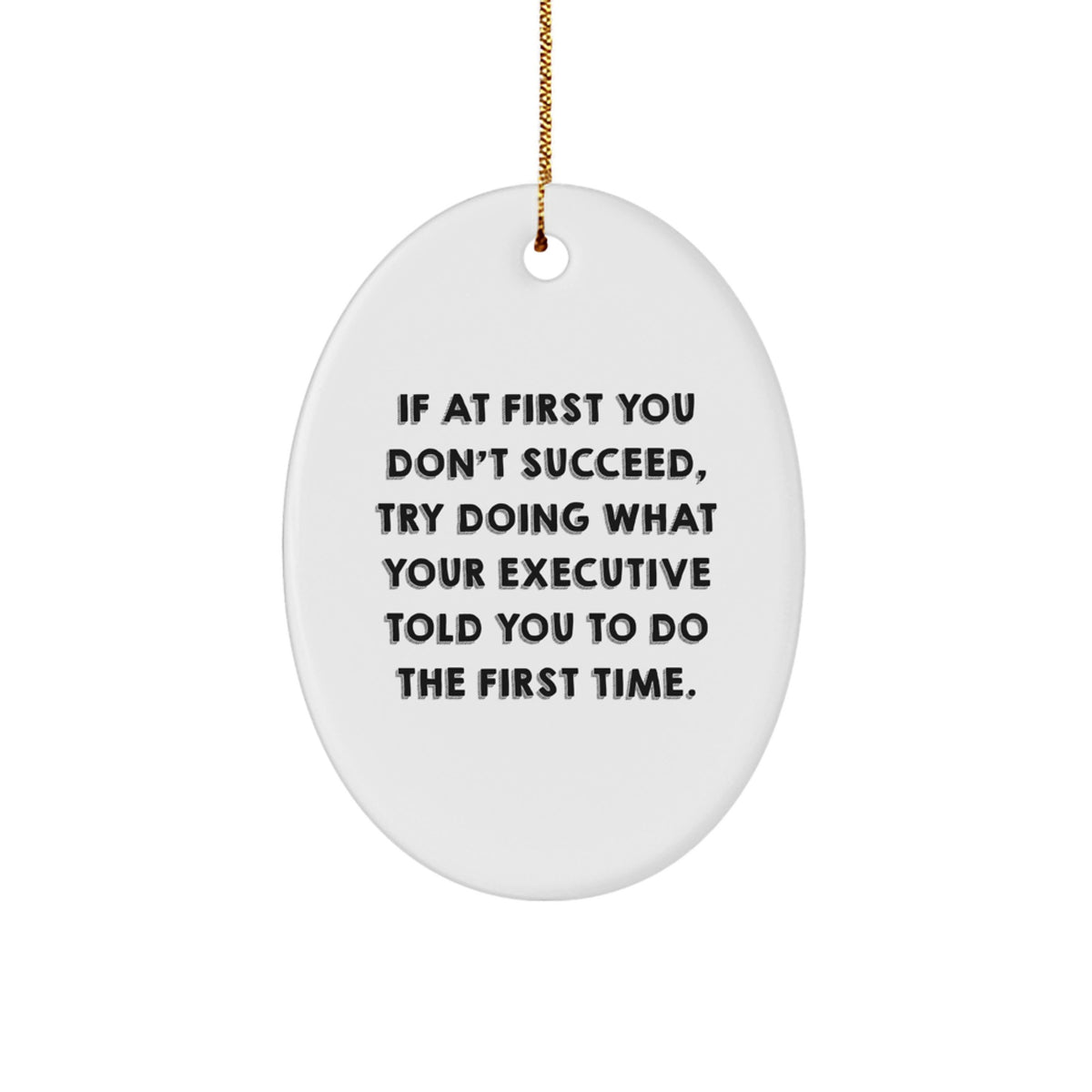Executive Oval Ornament for Christmas Unique Gifts from Friends to Men - Funny Quote: If At First You Don't Succeed Try Doing What Your Executive Told You To Do The First Time. - Image 1