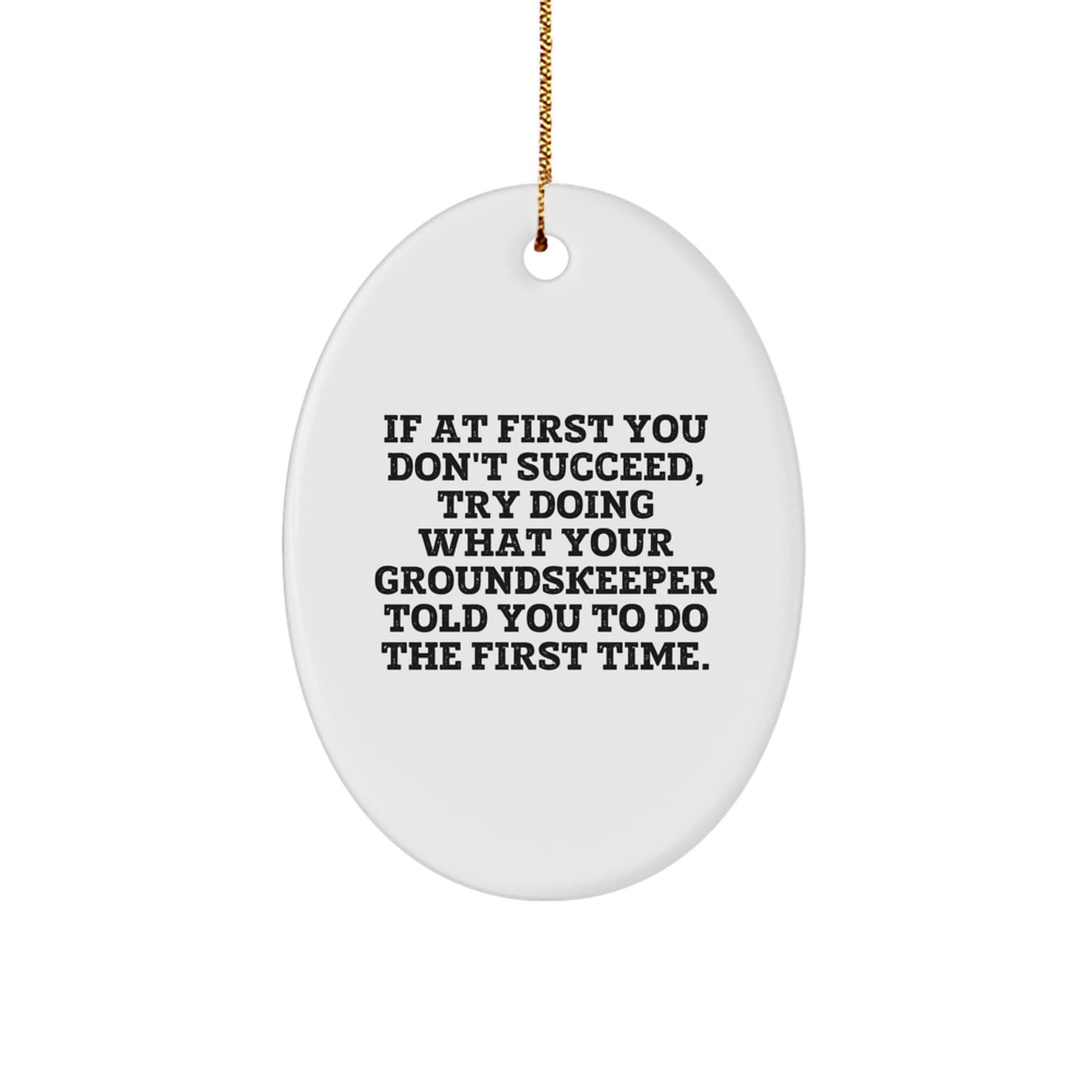 groundskeeper Humor Oval Ornament Gifts from Friends and Family for Christmas, 'If At First You Don't Succeed, Try Doing What Your groundskeeper Told You To Do The First Time.' - Image 1