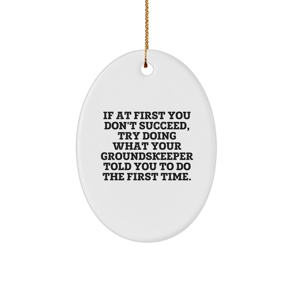groundskeeper Humor Oval Ornament Gifts from Friends and Family for Christmas, 'If At First You Don't Succeed, Try Doing What Your groundskeeper Told You To Do The First Time.' - Image 1