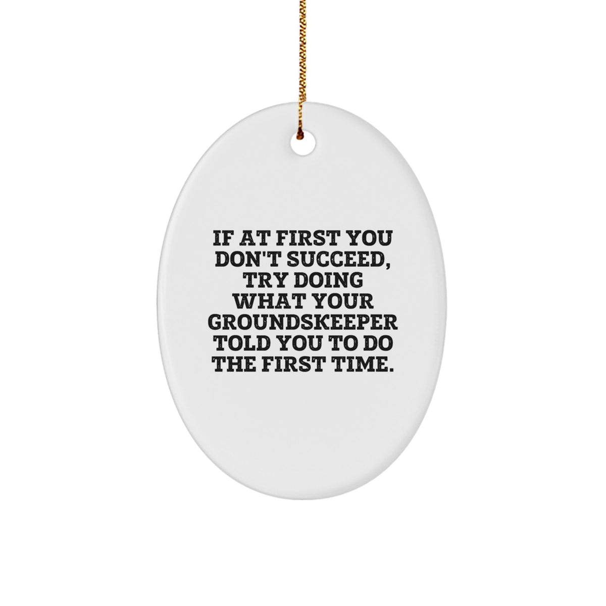 groundskeeper Humor Oval Ornament Gifts from Friends and Family for Christmas, 'If At First You Don't Succeed, Try Doing What Your groundskeeper Told You To Do The First Time.' - Image 1