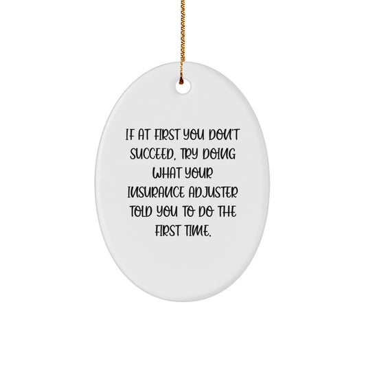 Funny Insurance Adjuster Gifts from Men to Insurance Adjusters - Oval Ornament - If At First You Don't Succeed, Try Doing What Your Insurance Adjuster Told You To Do The First Time. - Image 1