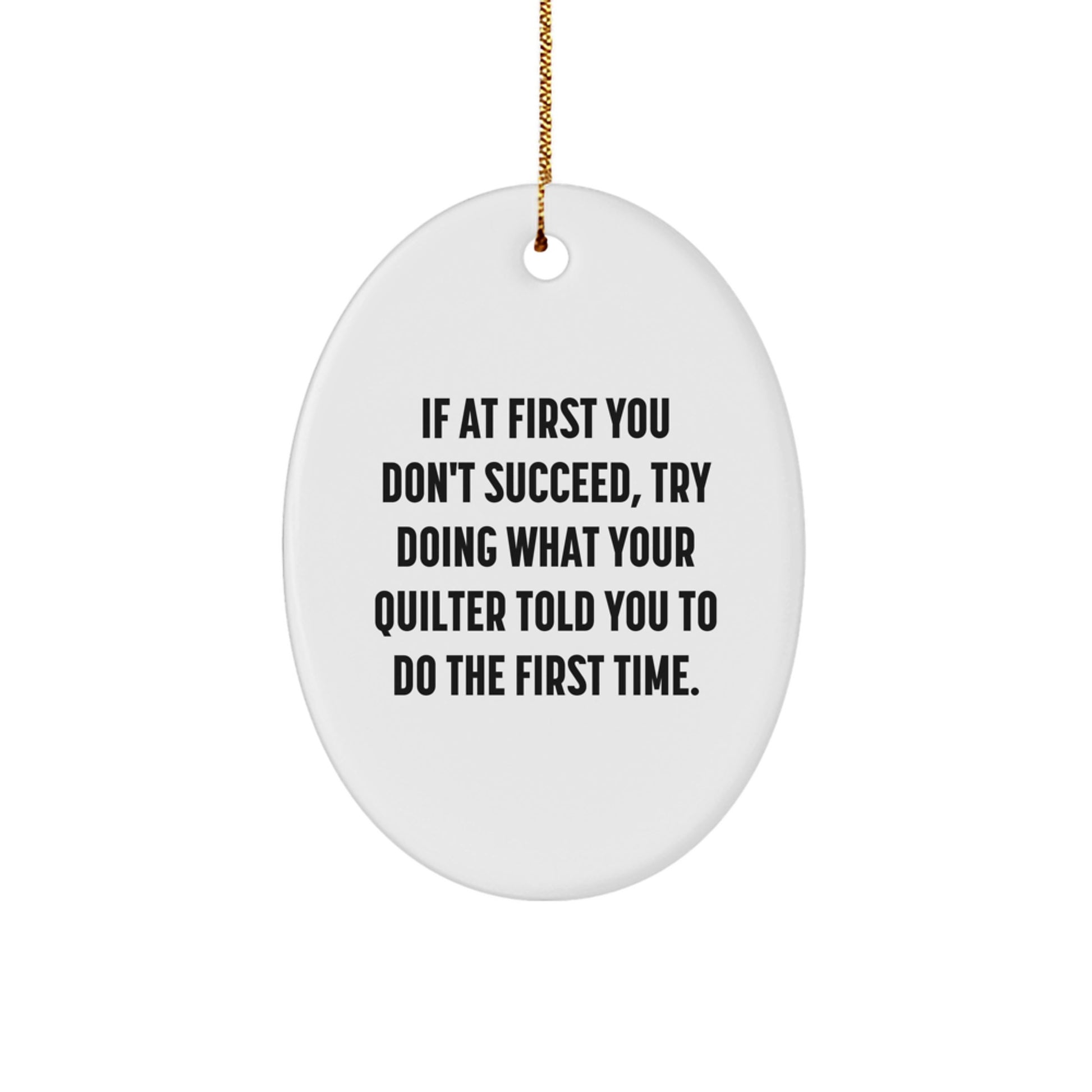 Funny Quilter Gifts from Friends and Family - Oval Ornament for Quilter - If At First You Don't Succeed, Try Doing What Your Quilter Told You To Do The First Time. - Image 1