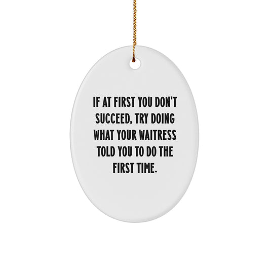 Funny Waitress Gifts from Men to Friends for Christmas Unique Oval Ornament with Quote - If At First You Don't Succeed, Try Doing What Your Waitress Told You To Do The First Time. - Image 1