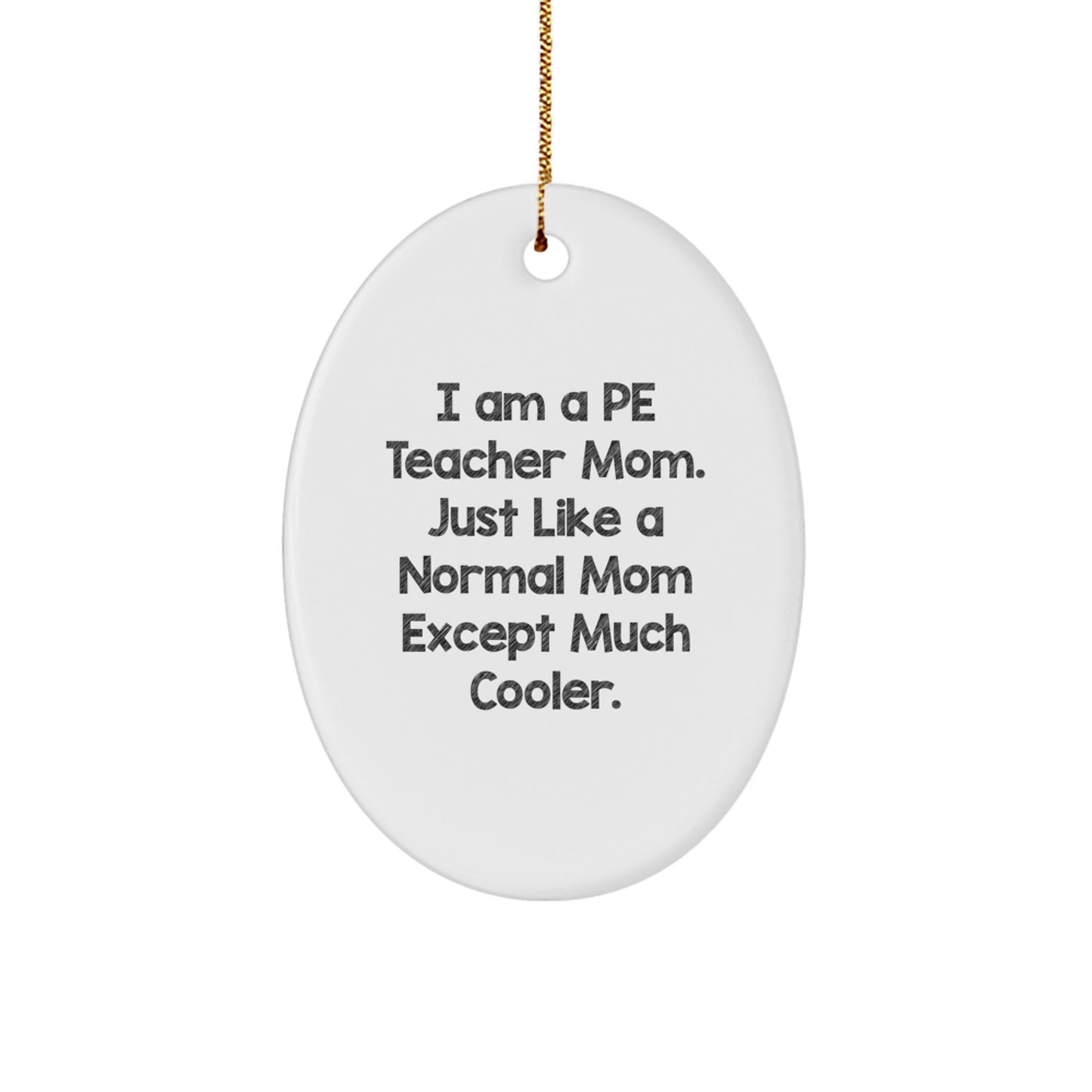 Funny PE Teacher Mom Gifts from Family for Christmas Unique Oval Ornament, 'I Am A PE Teacher Mom. Just Like A Normal Mom Except Much Cooler.' - Image 1