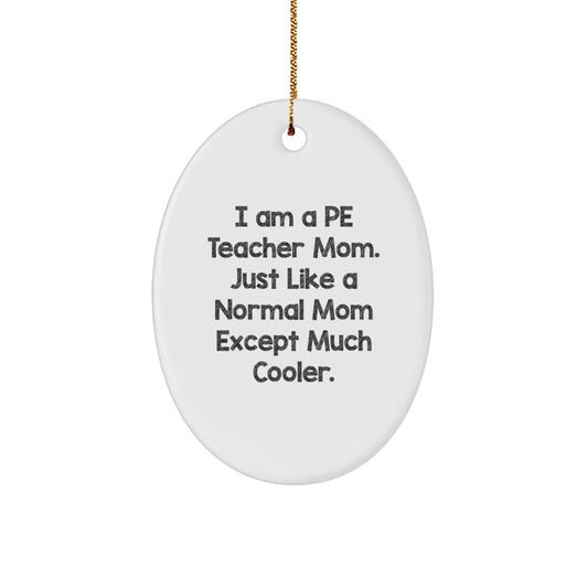Funny PE Teacher Mom Gifts from Family for Christmas Unique Oval Ornament, 'I Am A PE Teacher Mom. Just Like A Normal Mom Except Much Cooler.' - Image 1