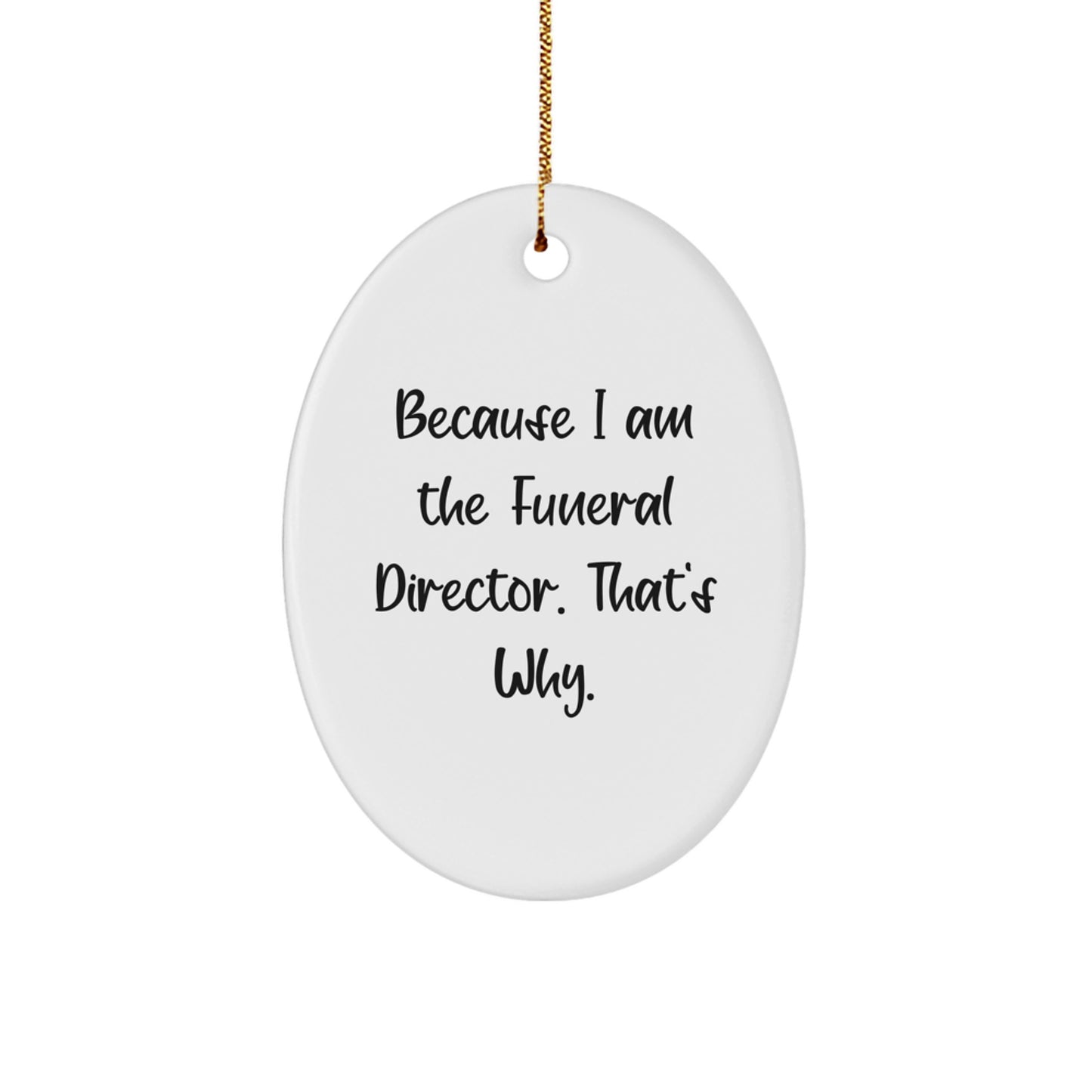 Funny Funeral Director Gifts from Men to Friends for Christmas - Oval Ornament - Because I Am The Funeral Director. That's Why. - Image 1