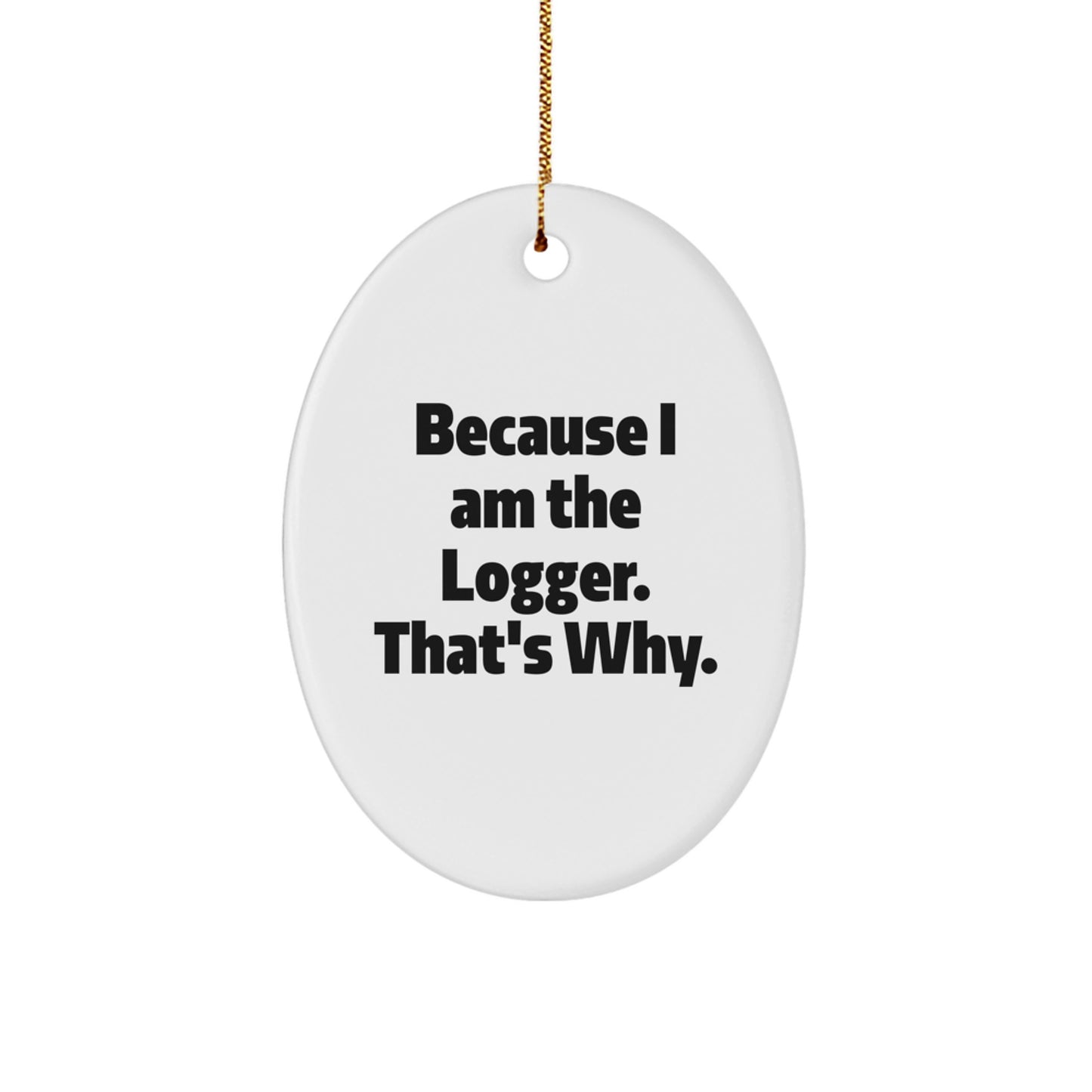 Funny Logger Gifts, Because I Am The Logger That's Why Oval Ornament, Unique Christmas Unique Gifts for Logger Friends - Image 1