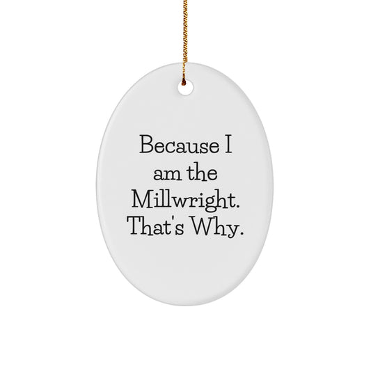 Funny Millwright Gifts from Men to Friends - Oval Ornament 'Because I Am The Millwright That's Why' - Unique Christmas Unique Gifts for Millwrights - Oval Shaped Decorative Item - Image 1
