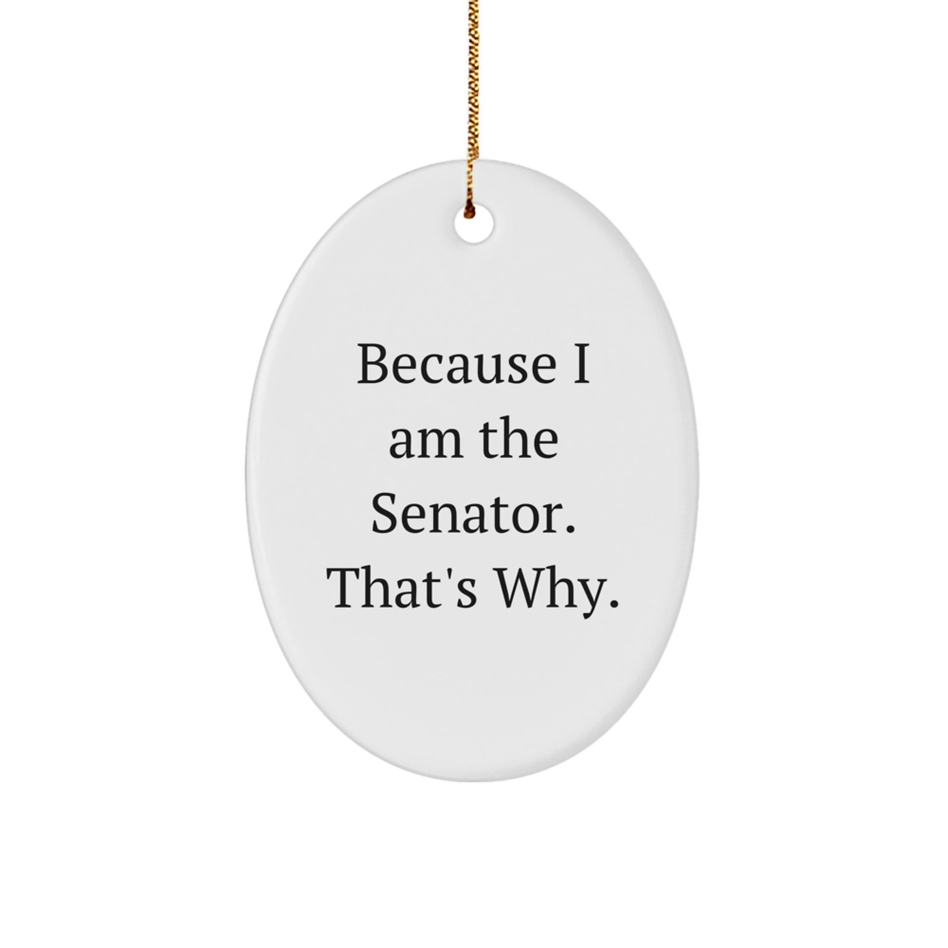 Funny Senator Gifts, Oval Ornament for Senator Quotes - Because I Am The Senator, That's Why Christmas Unique Gifts for Senator - Image 1