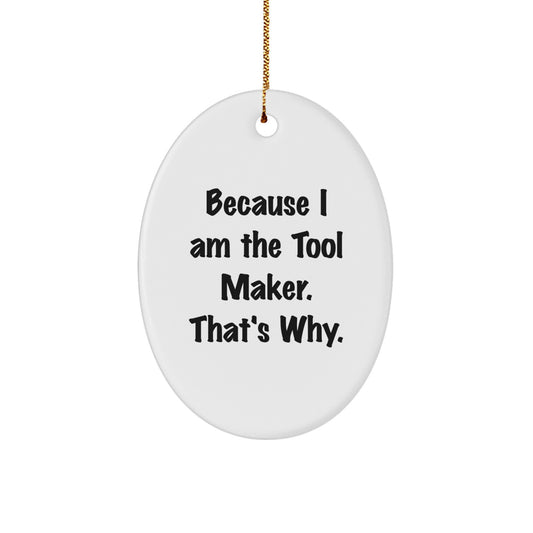 Tool Maker Funny Quote Oval Ornament Gifts from Friends, for the Maker in Your Life, Because I Am The Tool Maker That's Why - Christmas Unique Gifts - Image 1