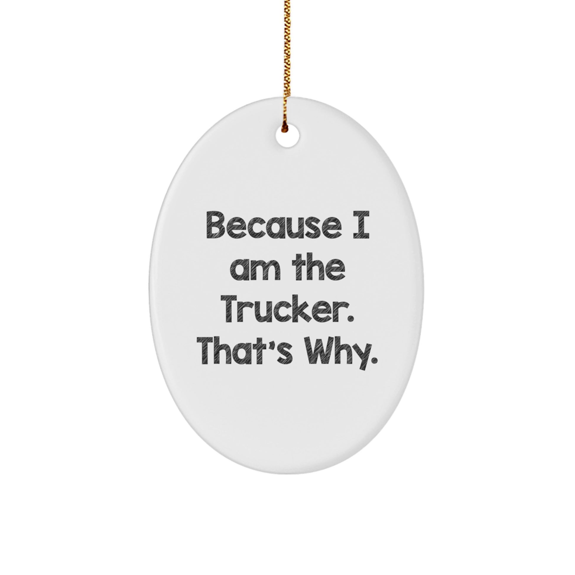 Funny Trucker Oval Ornament Gifts from Family - Christmas Unique Gifts for Trucker Men - 'I Am The Trucker. That's Why.' - Image 1