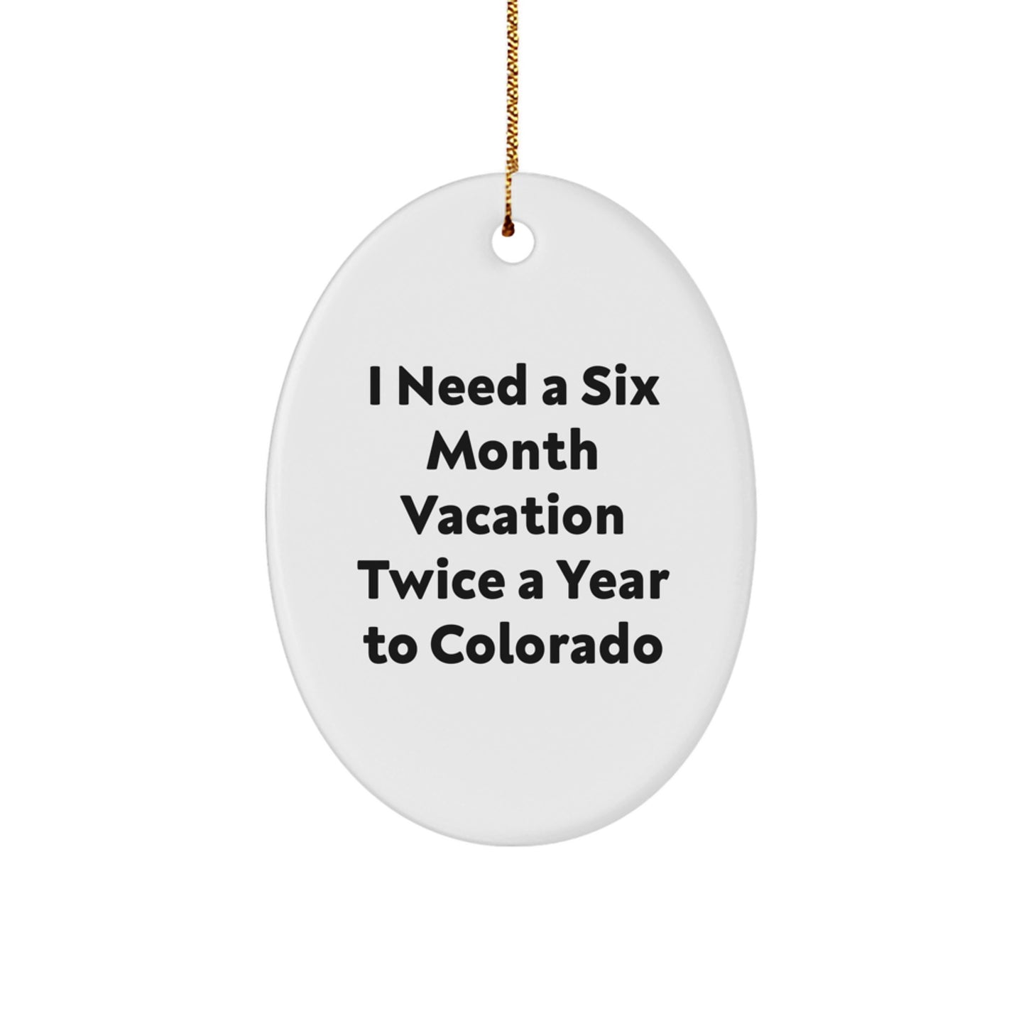 Colorado Oval Ornament Gifts from Friends and Family for Christmas Fun - I Need A Six Month Vacation Twice A Year To Colorado - Image 1