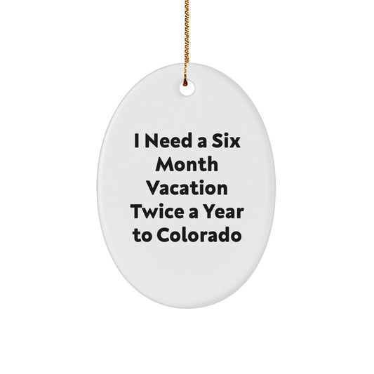 Colorado Oval Ornament Gifts from Friends and Family for Christmas Fun - I Need A Six Month Vacation Twice A Year To Colorado - Image 1