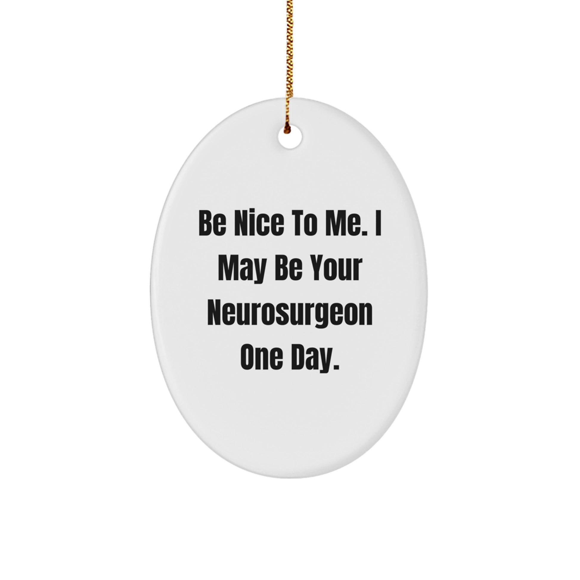 Funny Christmas Unique Gifts from Neurosurgeon Friends, Oval Ornament Be Nice To Me. I May Be Your Neurosurgeon One Day. - Image 1