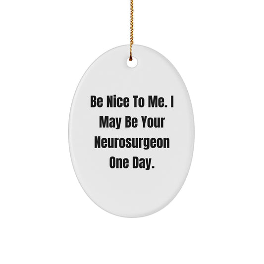 Funny Christmas Unique Gifts from Neurosurgeon Friends, Oval Ornament Be Nice To Me. I May Be Your Neurosurgeon One Day. - Image 1