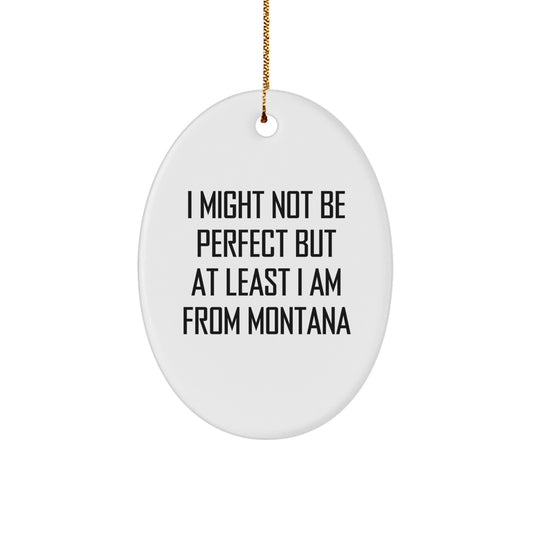 Funny Montana Oval Ornament, Gifts from Friends for Family, Christmas Unique Gifts, Oval Ornament, Montana Gifts, I Might Not Be Perfect But At Least I Am From Montana - Image 1