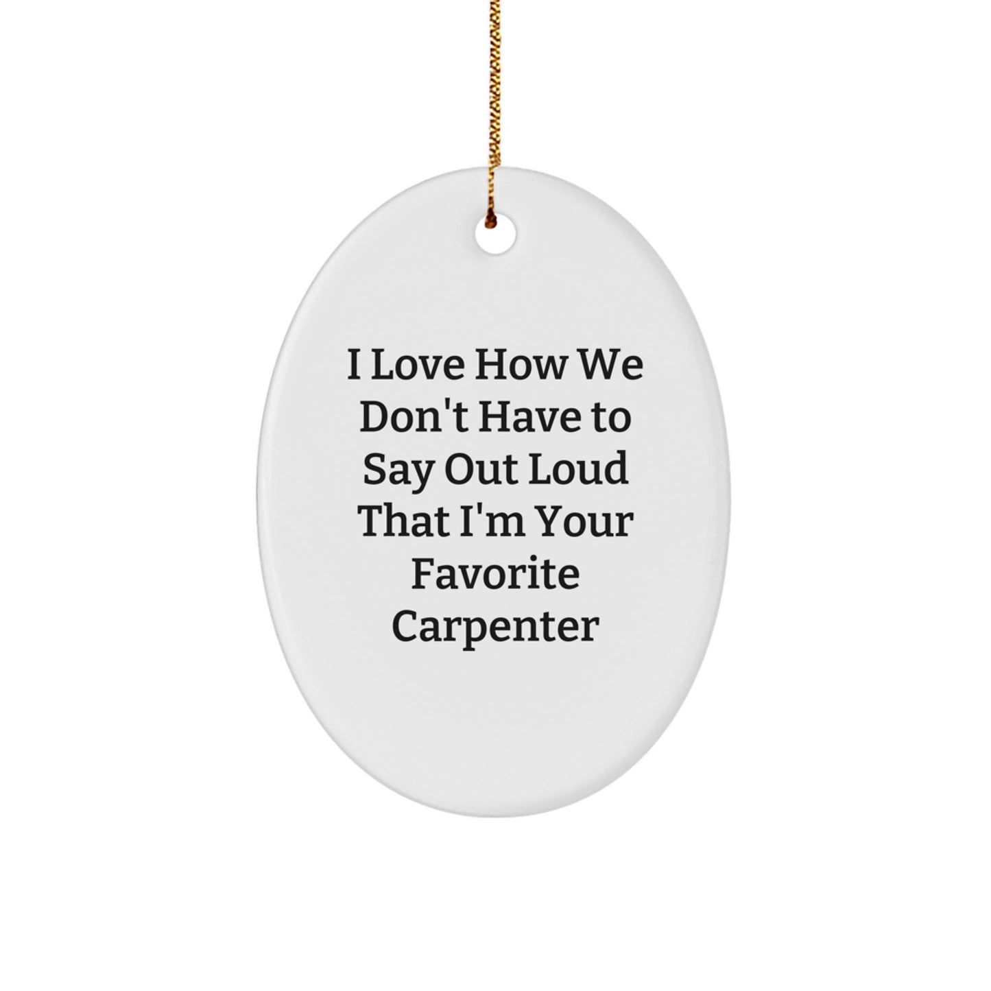Funny Carpenter Gifts from Friends, 'I Love How We Don't Have To Say Out Loud That I'm Your Favorite Carpenter' Oval Ornament for Christmas - Image 1