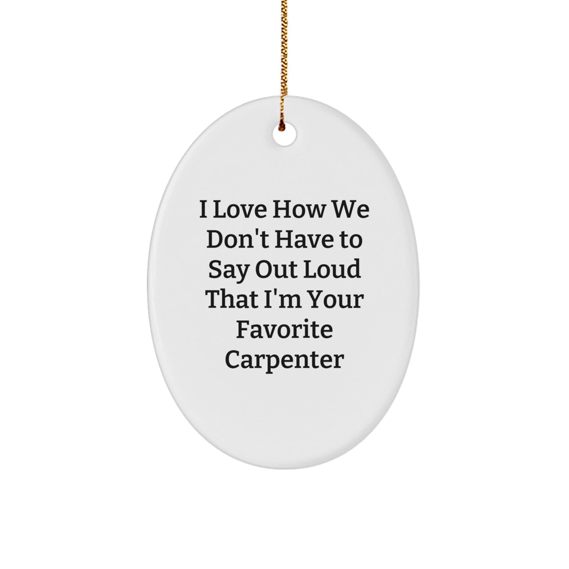 Funny Carpenter Gifts from Friends, 'I Love How We Don't Have To Say Out Loud That I'm Your Favorite Carpenter' Oval Ornament for Christmas - Image 1