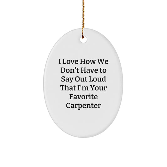 Funny Carpenter Gifts from Friends, 'I Love How We Don't Have To Say Out Loud That I'm Your Favorite Carpenter' Oval Ornament for Christmas - Image 1