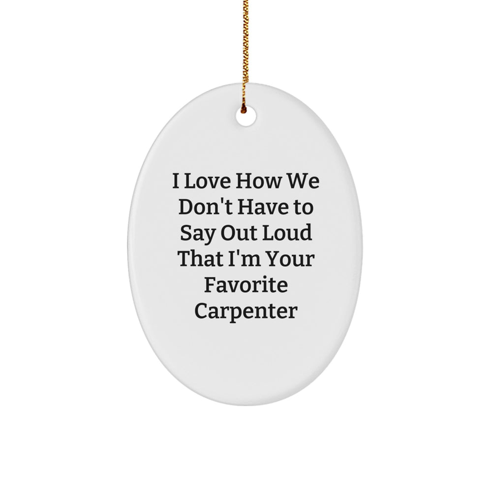 Funny Carpenter Gifts from Friends, 'I Love How We Don't Have To Say Out Loud That I'm Your Favorite Carpenter' Oval Ornament for Christmas - Image 1
