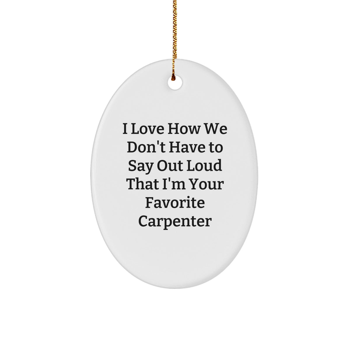 Funny Carpenter Gifts from Friends, 'I Love How We Don't Have To Say Out Loud That I'm Your Favorite Carpenter' Oval Ornament for Christmas - Image 1