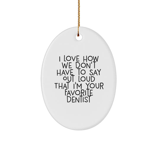 Funny Dentist Gifts for Christmas, Oval Ornament for Dentist, Gifts from Men to Dentist - 'I Love How We Don't Have To Say Out Loud That I'm Your Favorite Dentist' - Image 1