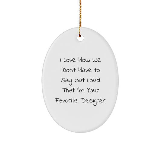 Funny Designer Gifts for Him - Oval Ornament, I Love How We Don't Have To Say Out Loud That I'm Your Favorite Designer, Unique Christmas Memorable Presents from Friends for Men - Image 1