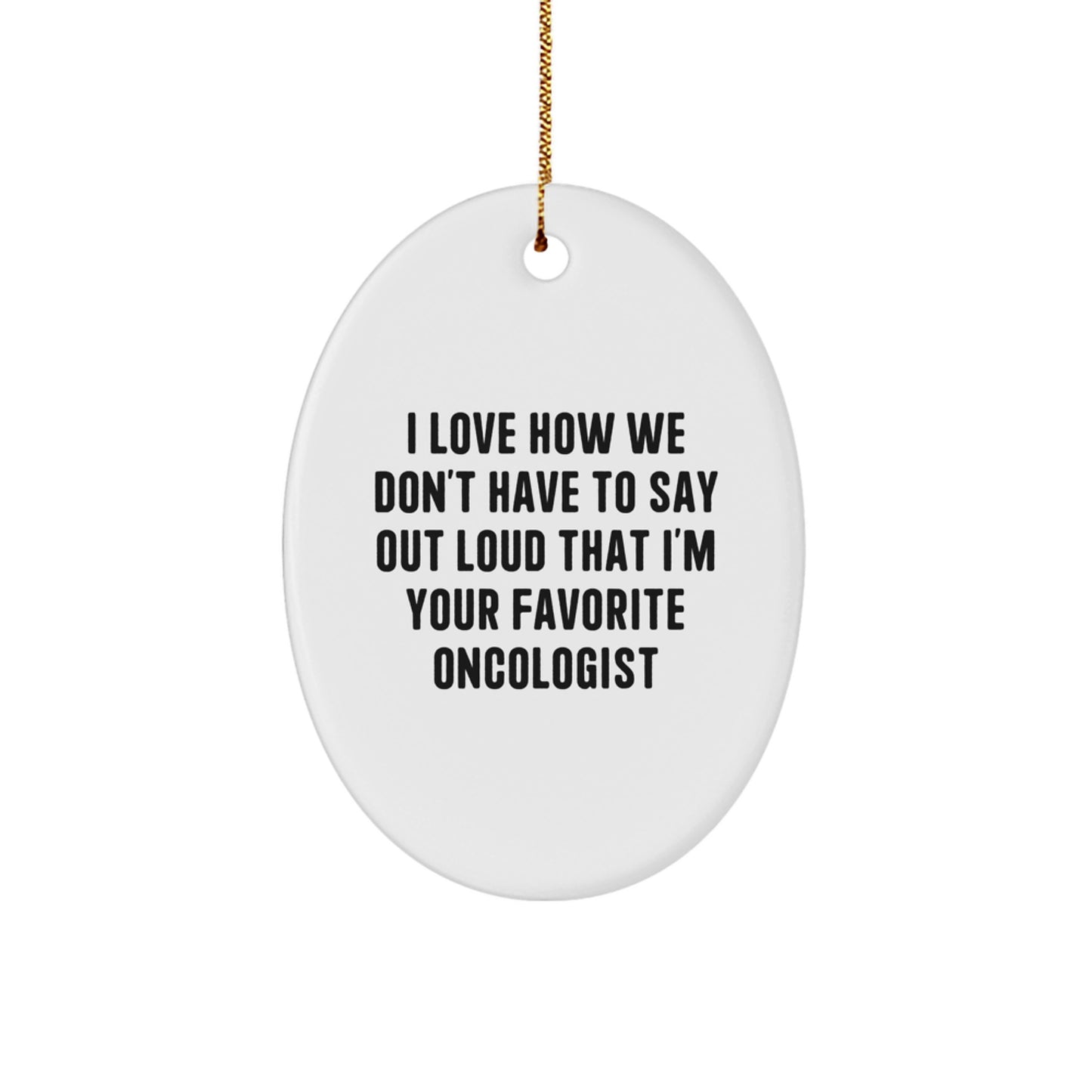 Funny Oncologist Gifts for Him, Oval Ornament for Favorite Oncologist Friends from Men - I Love How We Don't Have To Say Out Loud That I'm Your Favorite Oncologist, Christmas Unique Gifts - Image 1