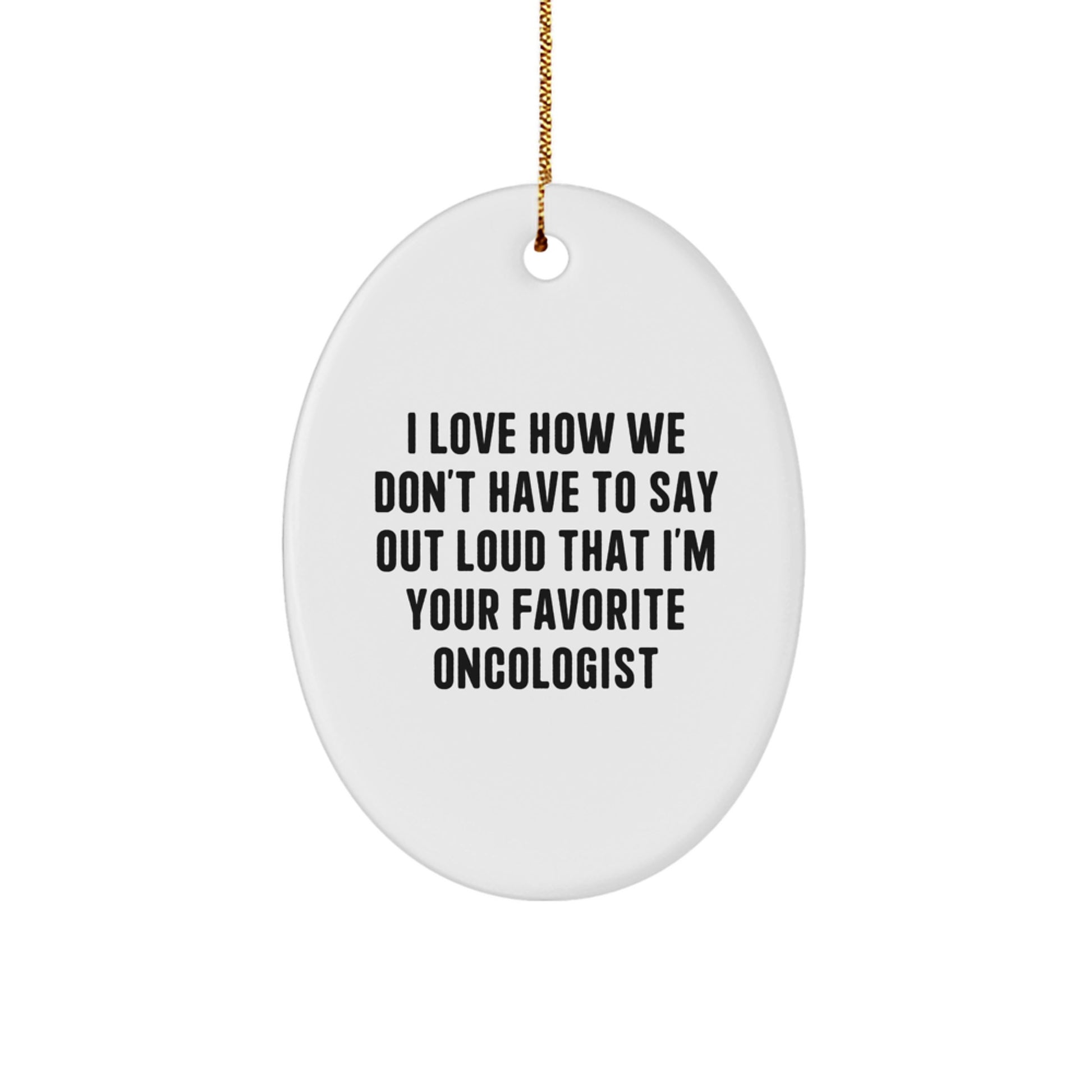 Funny Oncologist Gifts for Him, Oval Ornament for Favorite Oncologist Friends from Men - I Love How We Don't Have To Say Out Loud That I'm Your Favorite Oncologist, Christmas Unique Gifts - Image 1