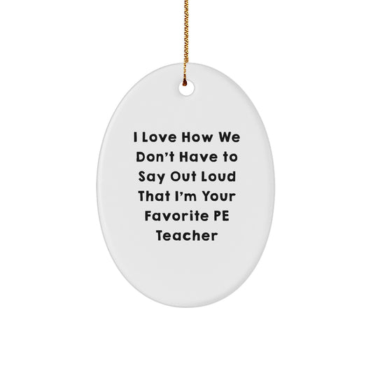 Funny PE Teacher Gifts from Friends Christmas Unique Oval Ornament - I Love How We Don't Have To Say Out Loud That I'm Your Favorite Pe Teacher - Image 1
