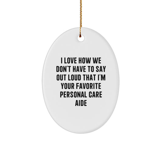 Funny Personal Care Aide Gifts for Men, Oval Christmas Ornament from Friends, I Love How We Don't Have To Say Out Loud That I'm Your Favorite Personal Care Aide - Image 1